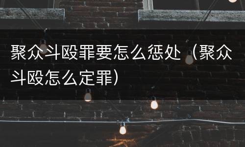 聚众斗殴罪要怎么惩处（聚众斗殴怎么定罪）