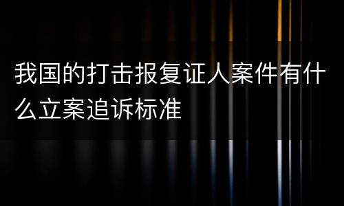 我国的打击报复证人案件有什么立案追诉标准