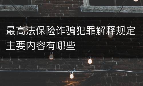 最高法保险诈骗犯罪解释规定主要内容有哪些