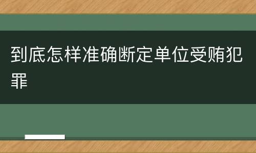 到底怎样准确断定单位受贿犯罪