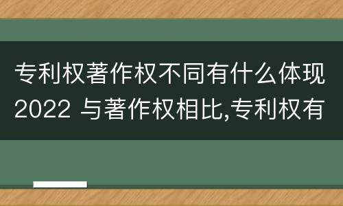 专利权著作权不同有什么体现2022 与著作权相比,专利权有哪些特征