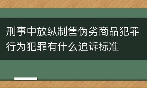 刑事中放纵制售伪劣商品犯罪行为犯罪有什么追诉标准