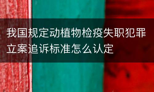 我国规定动植物检疫失职犯罪立案追诉标准怎么认定