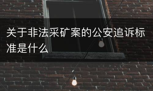 关于非法采矿案的公安追诉标准是什么