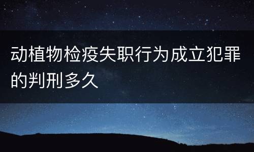动植物检疫失职行为成立犯罪的判刑多久