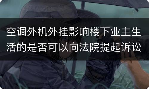 空调外机外挂影响楼下业主生活的是否可以向法院提起诉讼