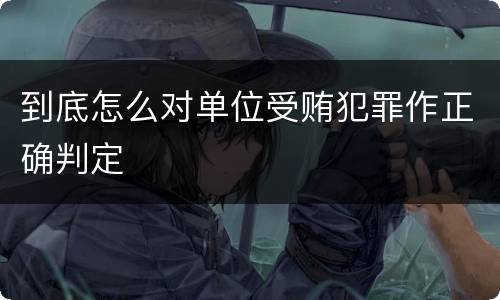 到底怎么对单位受贿犯罪作正确判定