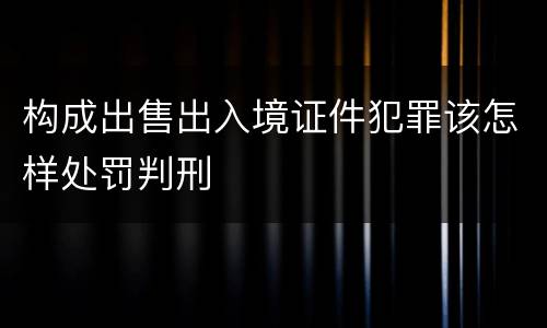 构成出售出入境证件犯罪该怎样处罚判刑