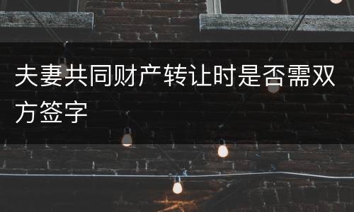 夫妻共同财产转让时是否需双方签字