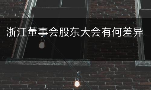 浙江董事会股东大会有何差异