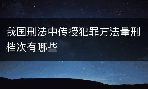 我国刑法中传授犯罪方法量刑档次有哪些