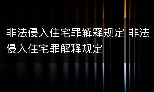 非法侵入住宅罪解释规定 非法侵入住宅罪解释规定