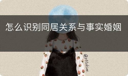 怎么识别同居关系与事实婚姻