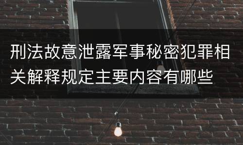 刑法故意泄露军事秘密犯罪相关解释规定主要内容有哪些