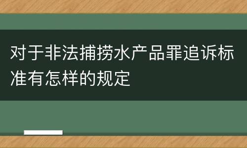 对于非法捕捞水产品罪追诉标准有怎样的规定