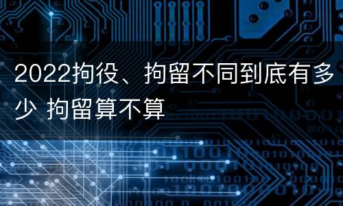 2022拘役、拘留不同到底有多少 拘留算不算