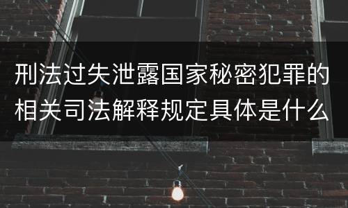 刑法过失泄露国家秘密犯罪的相关司法解释规定具体是什么