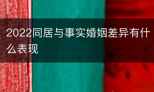 2022同居与事实婚姻差异有什么表现