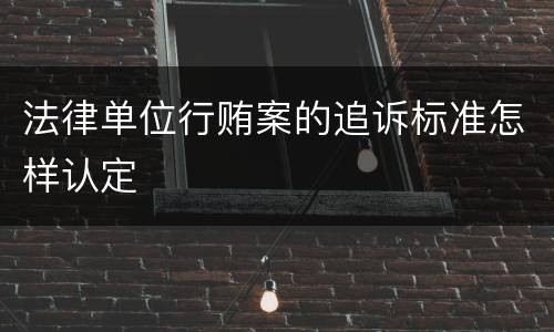 法律单位行贿案的追诉标准怎样认定