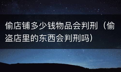 偷店铺多少钱物品会判刑（偷盗店里的东西会判刑吗）