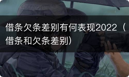 借条欠条差别有何表现2022（借条和欠条差别）