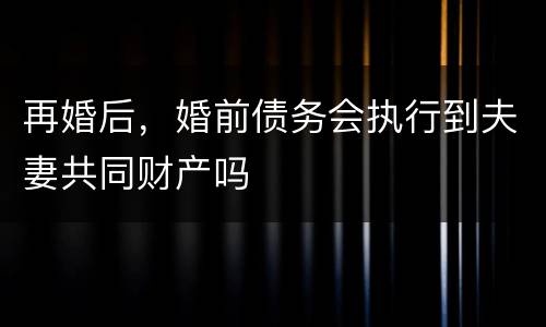 再婚后，婚前债务会执行到夫妻共同财产吗