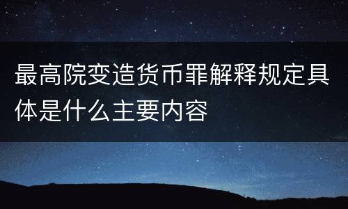 最高院变造货币罪解释规定具体是什么主要内容