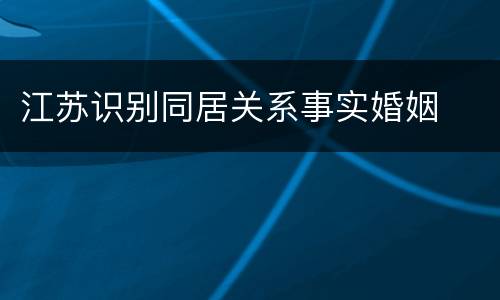 江苏识别同居关系事实婚姻