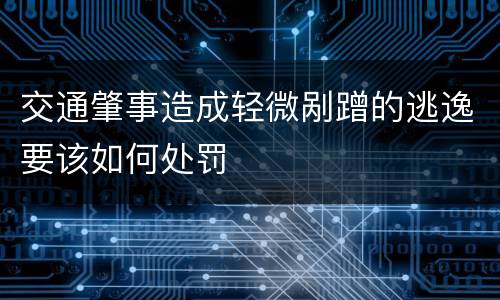 交通肇事造成轻微剐蹭的逃逸要该如何处罚