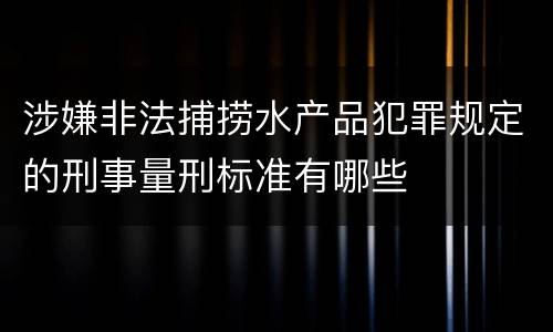涉嫌非法捕捞水产品犯罪规定的刑事量刑标准有哪些