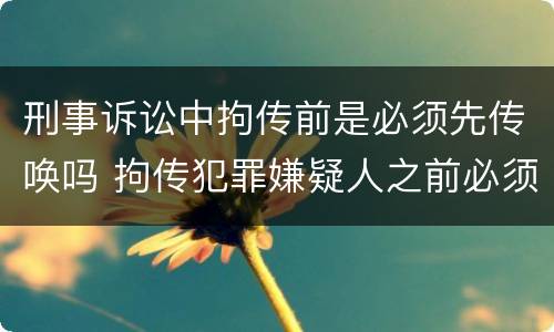 刑事诉讼中拘传前是必须先传唤吗 拘传犯罪嫌疑人之前必须先传唤
