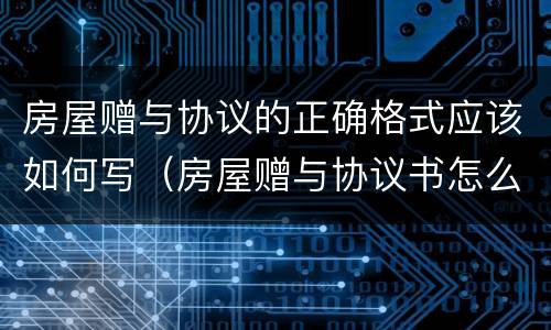 房屋赠与协议的正确格式应该如何写（房屋赠与协议书怎么写及格式）