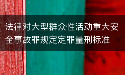 法律对大型群众性活动重大安全事故罪规定定罪量刑标准