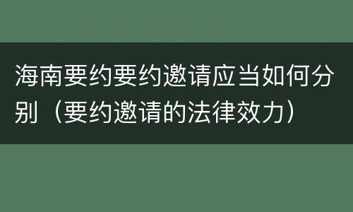 海南要约要约邀请应当如何分别（要约邀请的法律效力）