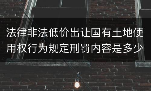 法律非法低价出让国有土地使用权行为规定刑罚内容是多少