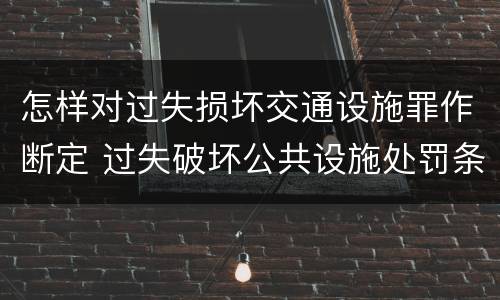 怎样对过失损坏交通设施罪作断定 过失破坏公共设施处罚条例
