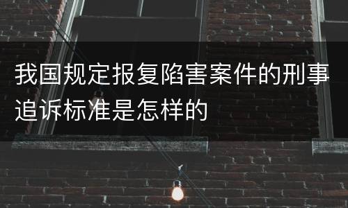 我国规定报复陷害案件的刑事追诉标准是怎样的