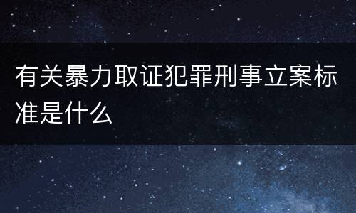 有关暴力取证犯罪刑事立案标准是什么