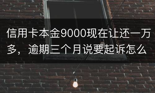 信用卡本金9000现在让还一万多，逾期三个月说要起诉怎么应对