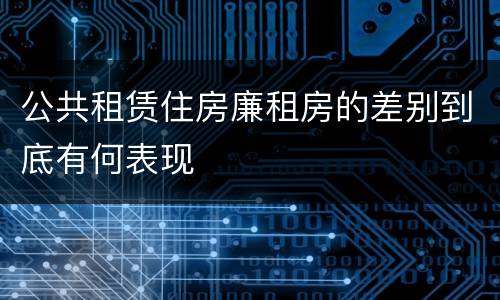 公共租赁住房廉租房的差别到底有何表现