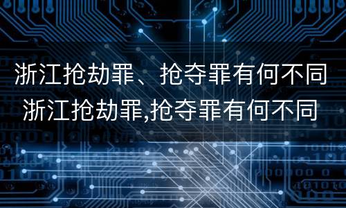 浙江抢劫罪、抢夺罪有何不同 浙江抢劫罪,抢夺罪有何不同之处