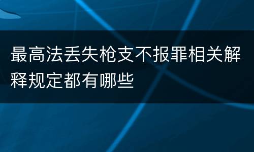 最高法丢失枪支不报罪相关解释规定都有哪些