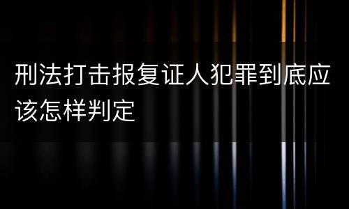 刑法打击报复证人犯罪到底应该怎样判定