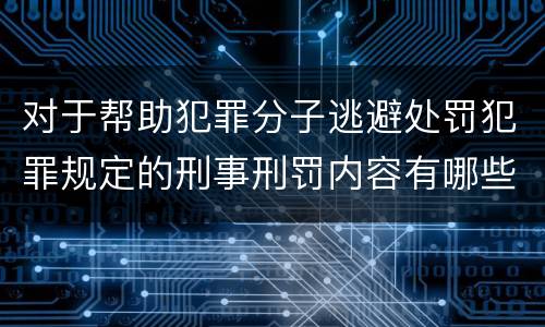 对于帮助犯罪分子逃避处罚犯罪规定的刑事刑罚内容有哪些