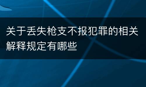 关于丢失枪支不报犯罪的相关解释规定有哪些
