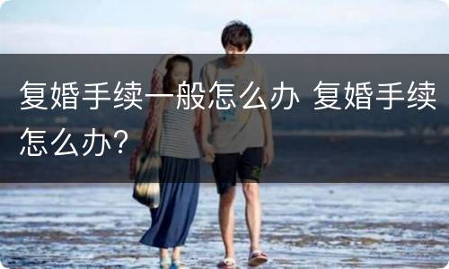 复婚手续一般怎么办 复婚手续怎么办?