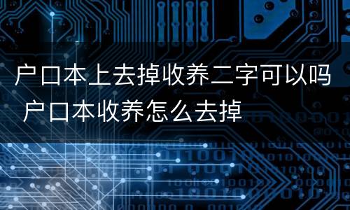 户口本上去掉收养二字可以吗 户口本收养怎么去掉
