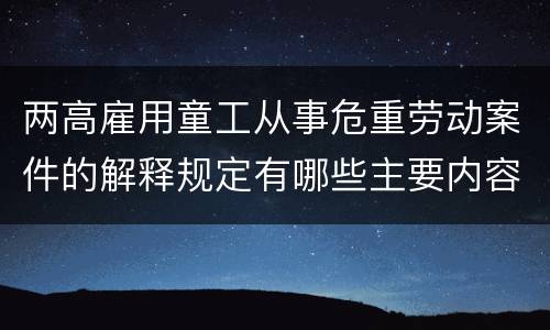 两高雇用童工从事危重劳动案件的解释规定有哪些主要内容