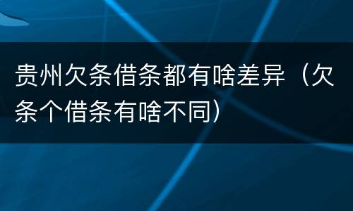 贵州欠条借条都有啥差异(欠条个借条有啥不同)