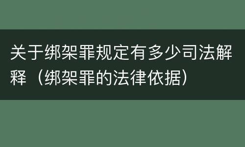 关于绑架罪规定有多少司法解释（绑架罪的法律依据）